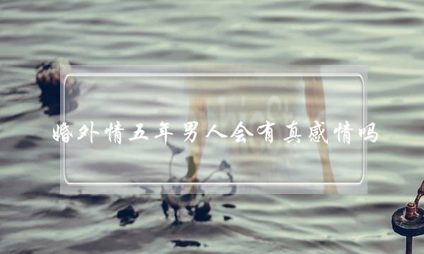 婚外情五年男人会有真感情吗-泡学网-喜悦人生,挽回婚姻,分手挽回,经验婚姻,情感挽回,情感咨询,分离小三,泡学书籍
