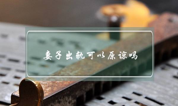 妻子出轨可以原谅吗-泡学网-喜悦人生,挽回婚姻,分手挽回,经验婚姻,情感挽回,情感咨询,分离小三,泡学书籍