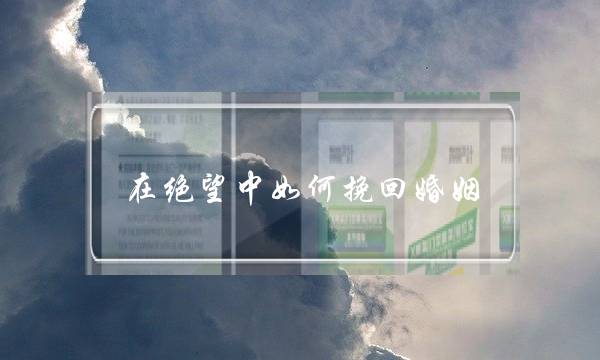 在绝望中如何挽回婚姻(老婆绝望了怎么挽回我的婚姻)-泡学网-喜悦人生,挽回婚姻,分手挽回,经验婚姻,情感挽回,情感咨询,分离小三,泡学书籍