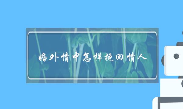 婚外情中怎样挽回情人-泡学网-喜悦人生,挽回婚姻,分手挽回,经验婚姻,情感挽回,情感咨询,分离小三,泡学书籍