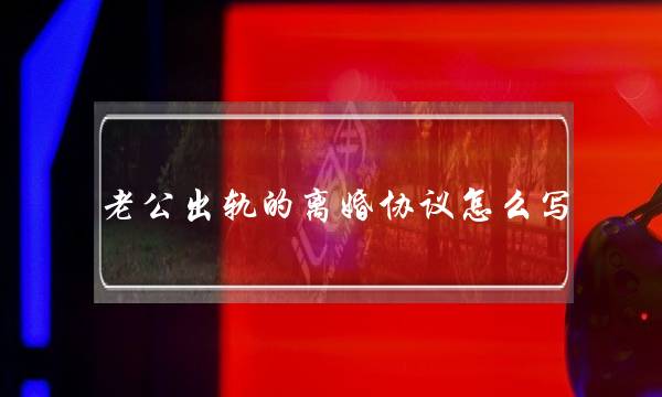 老公出轨的离婚协议怎么写-泡学网-喜悦人生,挽回婚姻,分手挽回,经验婚姻,情感挽回,情感咨询,分离小三,泡学书籍