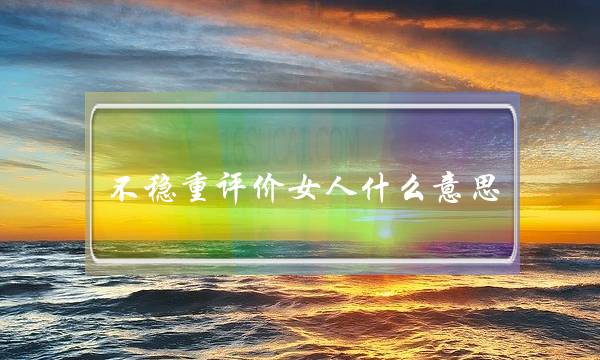 不稳重评价女人什么意思，情感专家来-泡学网-喜悦人生,挽回婚姻,分手挽回,经验婚姻,情感挽回,情感咨询,分离小三,泡学书籍
