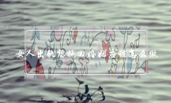 女人出轨想挽回婚姻应该怎么做-泡学网-喜悦人生,挽回婚姻,分手挽回,经验婚姻,情感挽回,情感咨询,分离小三,泡学书籍