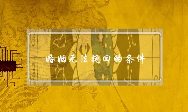 婚姻无法挽回的条件-泡学网-喜悦人生,挽回婚姻,分手挽回,经验婚姻,情感挽回,情感咨询,分离小三,泡学书籍