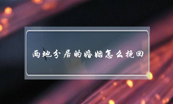 两地分居的婚姻怎么挽回(两地分居的婚姻怎么维持)-泡学网-喜悦人生,挽回婚姻,分手挽回,经验婚姻,情感挽回,情感咨询,分离小三,泡学书籍