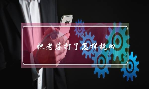 把老婆打了怎样挽回-泡学网-喜悦人生,挽回婚姻,分手挽回,经验婚姻,情感挽回,情感咨询,分离小三,泡学书籍