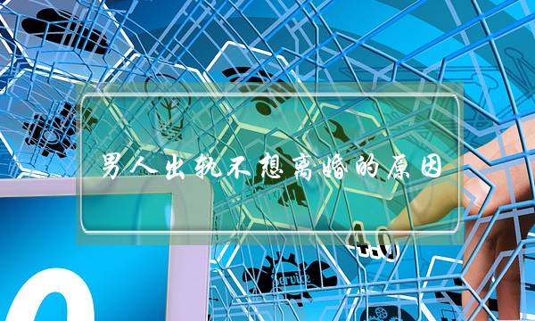 男人出轨不想离婚的原因-泡学网-喜悦人生,挽回婚姻,分手挽回,经验婚姻,情感挽回,情感咨询,分离小三,泡学书籍