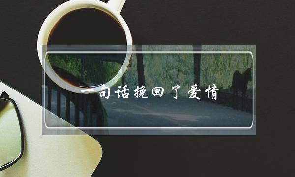 一句话挽回了爱情-泡学网-喜悦人生,挽回婚姻,分手挽回,经验婚姻,情感挽回,情感咨询,分离小三,泡学书籍