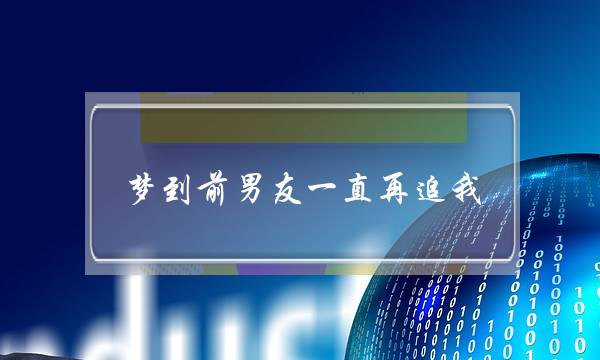 梦到前男友一直再追我(梦到前男友一直追我我一直跑)-泡学网-喜悦人生,挽回婚姻,分手挽回,经验婚姻,情感挽回,情感咨询,分离小三,泡学书籍