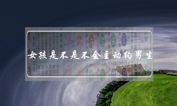 女孩是不是不会主动约男生(女孩是不是都不主动聊天)-泡学网-喜悦人生,挽回婚姻,分手挽回,经验婚姻,情感挽回,情感咨询,分离小三,泡学书籍