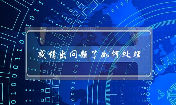 感情出问题了如何处理(当夫妻感情出现问题怎么处理)-泡学网-喜悦人生,挽回婚姻,分手挽回,经验婚姻,情感挽回,情感咨询,分离小三,泡学书籍