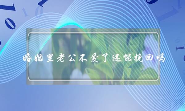 婚姻里老公不爱了还能挽回吗-泡学网-喜悦人生,挽回婚姻,分手挽回,经验婚姻,情感挽回,情感咨询,分离小三,泡学书籍