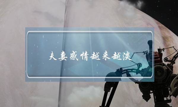 夫妻感情越来越淡,感情变淡如何挽救-泡学网-喜悦人生,挽回婚姻,分手挽回,经验婚姻,情感挽回,情感咨询,分离小三,泡学书籍