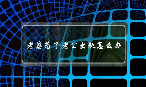 老婆为了老公出轨怎么办-泡学网-喜悦人生,挽回婚姻,分手挽回,经验婚姻,情感挽回,情感咨询,分离小三,泡学书籍