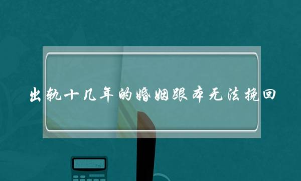 出轨十几年的婚姻跟本无法挽回-泡学网-喜悦人生,挽回婚姻,分手挽回,经验婚姻,情感挽回,情感咨询,分离小三,泡学书籍