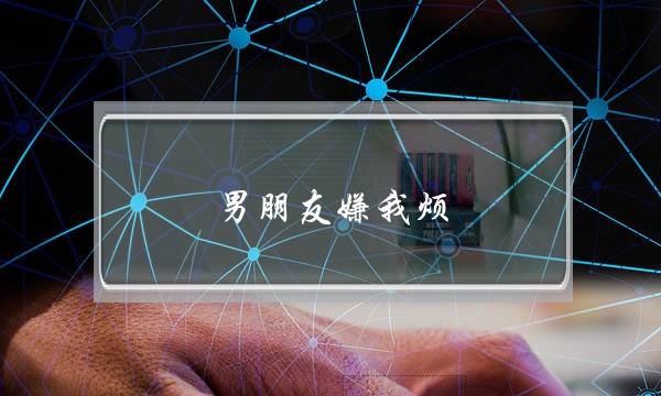 男朋友嫌我烦，怎么办？(怎么二次吸引初恋女友，让她再爱上我，她现在有男朋友，我们分手半年)-泡学网-喜悦人生,挽回婚姻,分手挽回,经验婚姻,情感挽回,情感咨询,分离小三,泡学书籍