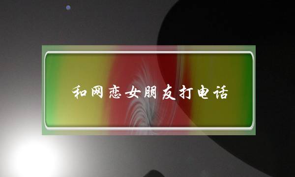 和网恋女朋友打电话(和网恋女朋友打电话聊点什么)-泡学网-喜悦人生,挽回婚姻,分手挽回,经验婚姻,情感挽回,情感咨询,分离小三,泡学书籍