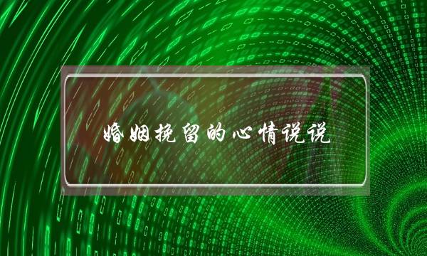婚姻挽留的心情说说-泡学网-喜悦人生,挽回婚姻,分手挽回,经验婚姻,情感挽回,情感咨询,分离小三,泡学书籍