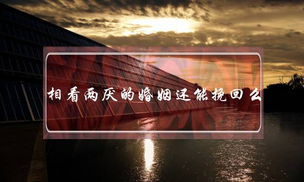 相看两厌的婚姻还能挽回么-泡学网-喜悦人生,挽回婚姻,分手挽回,经验婚姻,情感挽回,情感咨询,分离小三,泡学书籍