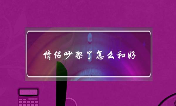 情侣吵架了怎么和好,解决冷战的最好办法-泡学网-喜悦人生,挽回婚姻,分手挽回,经验婚姻,情感挽回,情感咨询,分离小三,泡学书籍
