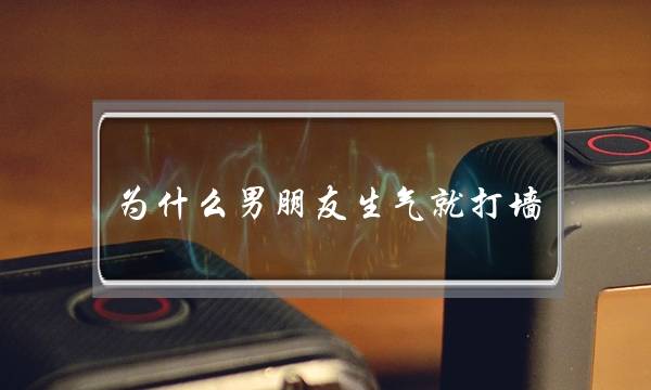 为什么男朋友生气就打墙-泡学网-喜悦人生,挽回婚姻,分手挽回,经验婚姻,情感挽回,情感咨询,分离小三,泡学书籍