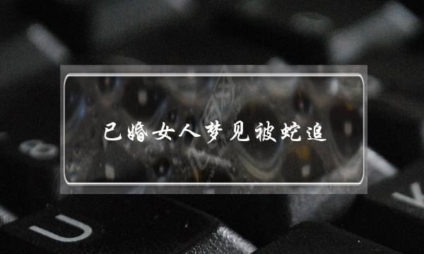 已婚女人梦见被蛇追,梦见蛇在追我我在跑-泡学网-喜悦人生,挽回婚姻,分手挽回,经验婚姻,情感挽回,情感咨询,分离小三,泡学书籍