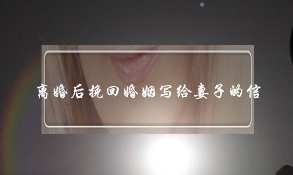 离婚后挽回婚姻写给妻子的信-泡学网-喜悦人生,挽回婚姻,分手挽回,经验婚姻,情感挽回,情感咨询,分离小三,泡学书籍