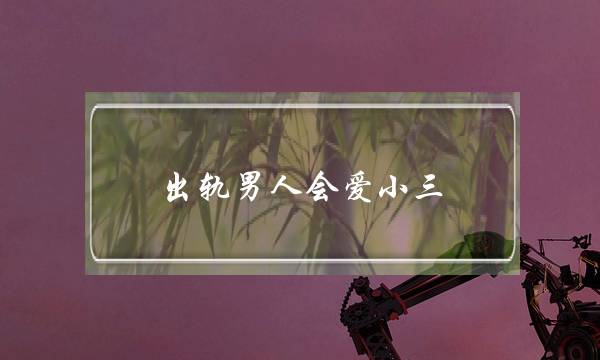 出轨男人会爱小三-泡学网-喜悦人生,挽回婚姻,分手挽回,经验婚姻,情感挽回,情感咨询,分离小三,泡学书籍