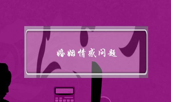婚姻情感问题（这才是夫妻之间处理情感问题）-泡学网-喜悦人生,挽回婚姻,分手挽回,经验婚姻,情感挽回,情感咨询,分离小三,泡学书籍