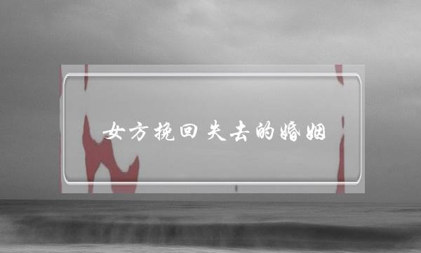 女方挽回失去的婚姻(如何挽回失去的婚姻)-泡学网-喜悦人生,挽回婚姻,分手挽回,经验婚姻,情感挽回,情感咨询,分离小三,泡学书籍