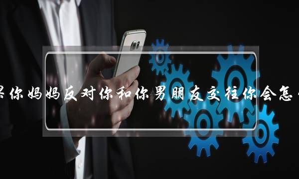 如果你妈妈反对你和你男朋友交往你会怎么做-泡学网-喜悦人生,挽回婚姻,分手挽回,经验婚姻,情感挽回,情感咨询,分离小三,泡学书籍