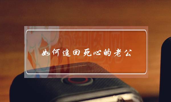 如何追回死心的老公-泡学网-喜悦人生,挽回婚姻,分手挽回,经验婚姻,情感挽回,情感咨询,分离小三,泡学书籍