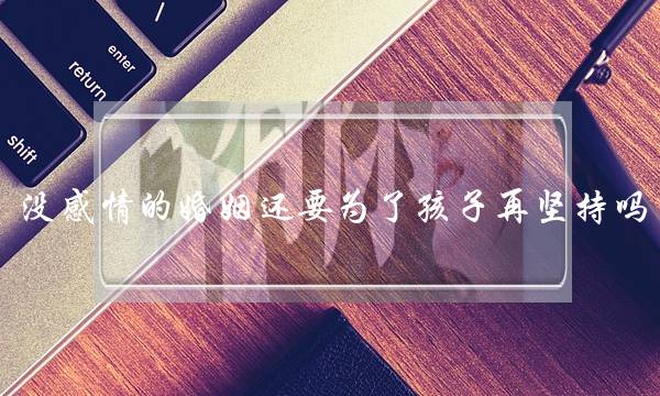 没感情的婚姻还要为了孩子再坚持吗(到底什么是爱情，婚姻真的需要爱情吗？)-泡学网-喜悦人生,挽回婚姻,分手挽回,经验婚姻,情感挽回,情感咨询,分离小三,泡学书籍