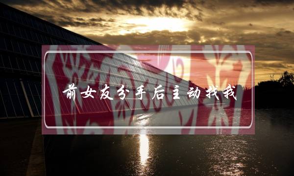 前女友分手后主动找我(分手后前女友主动找我聊天)-泡学网-喜悦人生,挽回婚姻,分手挽回,经验婚姻,情感挽回,情感咨询,分离小三,泡学书籍