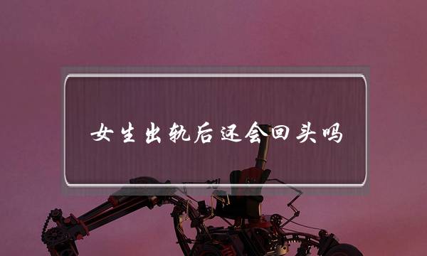 女生出轨后还会回头吗-泡学网-喜悦人生,挽回婚姻,分手挽回,经验婚姻,情感挽回,情感咨询,分离小三,泡学书籍