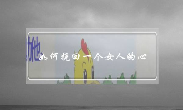 如何挽回一个女人的心(如何才能挽回一个女人的心呢)-泡学网-喜悦人生,挽回婚姻,分手挽回,经验婚姻,情感挽回,情感咨询,分离小三,泡学书籍