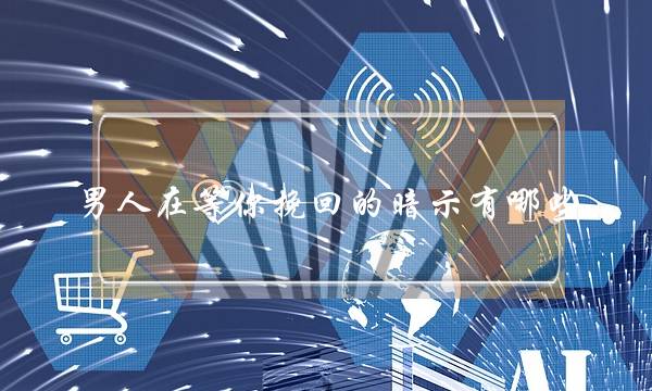 男人在等你挽回的暗示有哪些?-泡学网-喜悦人生,挽回婚姻,分手挽回,经验婚姻,情感挽回,情感咨询,分离小三,泡学书籍