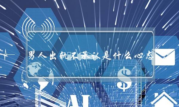 男人出轨不承认是什么心态-泡学网-喜悦人生,挽回婚姻,分手挽回,经验婚姻,情感挽回,情感咨询,分离小三,泡学书籍