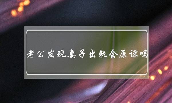 老公发现妻子出轨会原谅吗 女人出轨后男人会原谅吗-泡学网-喜悦人生,挽回婚姻,分手挽回,经验婚姻,情感挽回,情感咨询,分离小三,泡学书籍