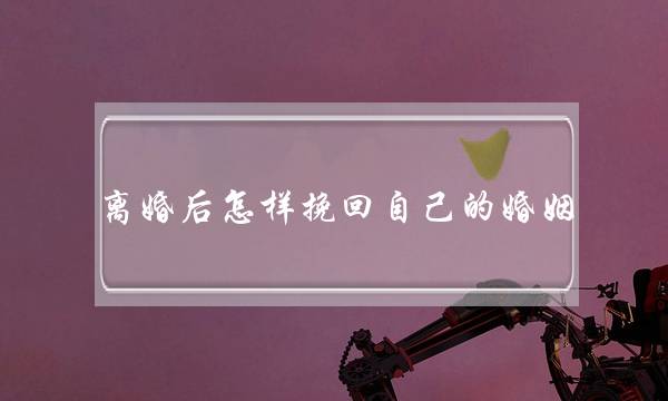 离婚后怎样挽回自己的婚姻-泡学网-喜悦人生,挽回婚姻,分手挽回,经验婚姻,情感挽回,情感咨询,分离小三,泡学书籍