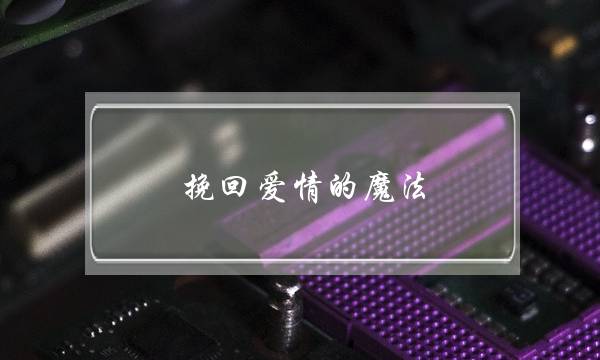 挽回爱情的魔法-泡学网-喜悦人生,挽回婚姻,分手挽回,经验婚姻,情感挽回,情感咨询,分离小三,泡学书籍