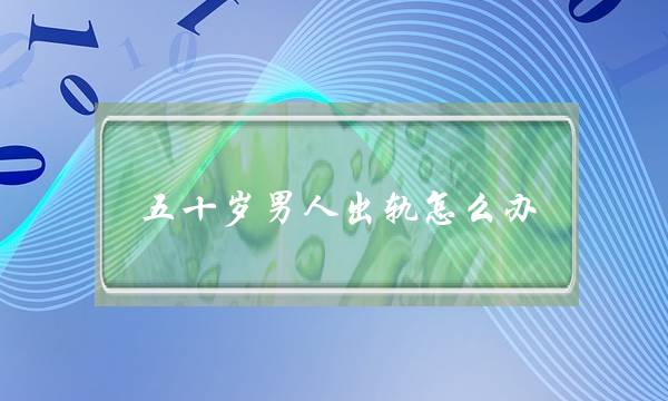 五十岁男人出轨怎么办 别做懵懂女人-泡学网-喜悦人生,挽回婚姻,分手挽回,经验婚姻,情感挽回,情感咨询,分离小三,泡学书籍