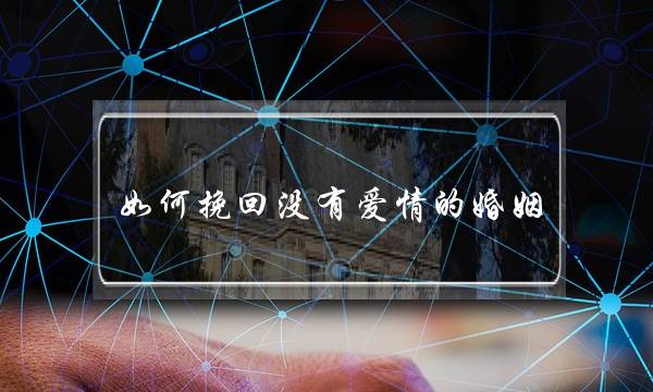 如何挽回没有爱情的婚姻-泡学网-喜悦人生,挽回婚姻,分手挽回,经验婚姻,情感挽回,情感咨询,分离小三,泡学书籍