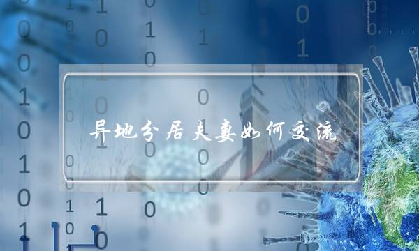 异地分居夫妻如何交流(常年异地分居的夫妻)-泡学网-喜悦人生,挽回婚姻,分手挽回,经验婚姻,情感挽回,情感咨询,分离小三,泡学书籍