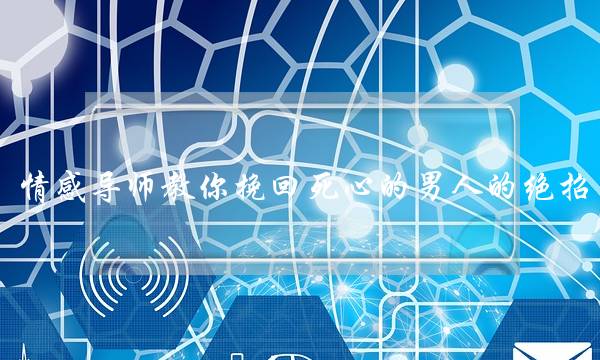 情感导师教你挽回死心的男人的绝招-泡学网-喜悦人生,挽回婚姻,分手挽回,经验婚姻,情感挽回,情感咨询,分离小三,泡学书籍