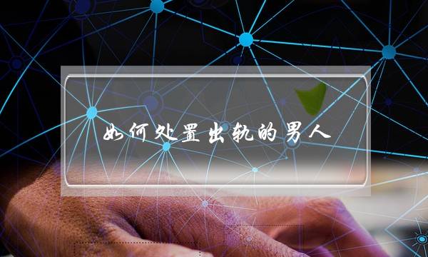 如何处置出轨的男人-泡学网-喜悦人生,挽回婚姻,分手挽回,经验婚姻,情感挽回,情感咨询,分离小三,泡学书籍