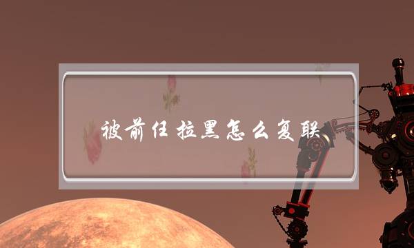 被前任拉黑怎么复联(被前任拉黑了怎么联系)-泡学网-喜悦人生,挽回婚姻,分手挽回,经验婚姻,情感挽回,情感咨询,分离小三,泡学书籍