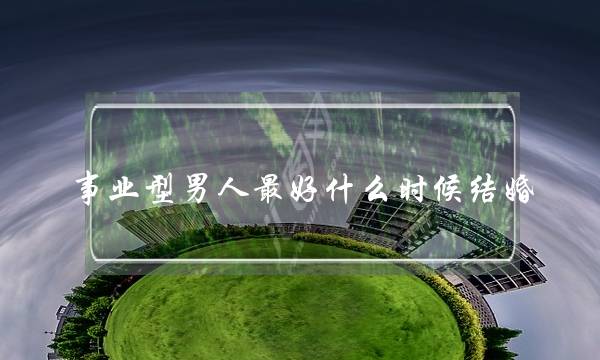 事业型男人最好什么时候结婚(事业型男人什么时候最想结婚)-泡学网-喜悦人生,挽回婚姻,分手挽回,经验婚姻,情感挽回,情感咨询,分离小三,泡学书籍