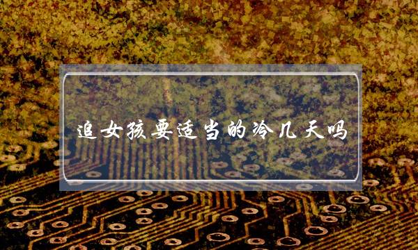 追女孩要适当的冷几天吗 冷女孩几天为什么有效-泡学网-喜悦人生,挽回婚姻,分手挽回,经验婚姻,情感挽回,情感咨询,分离小三,泡学书籍