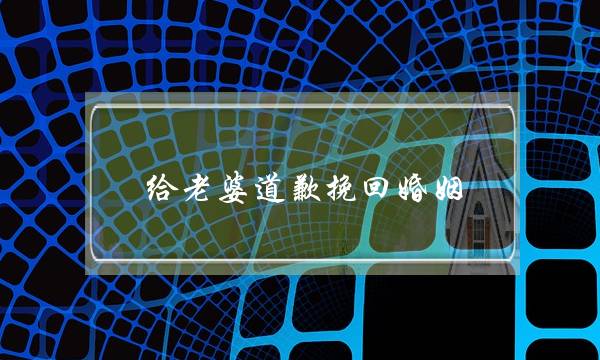 给老婆道歉挽回婚姻（做错事后怎么挽回老婆）-泡学网-喜悦人生,挽回婚姻,分手挽回,经验婚姻,情感挽回,情感咨询,分离小三,泡学书籍